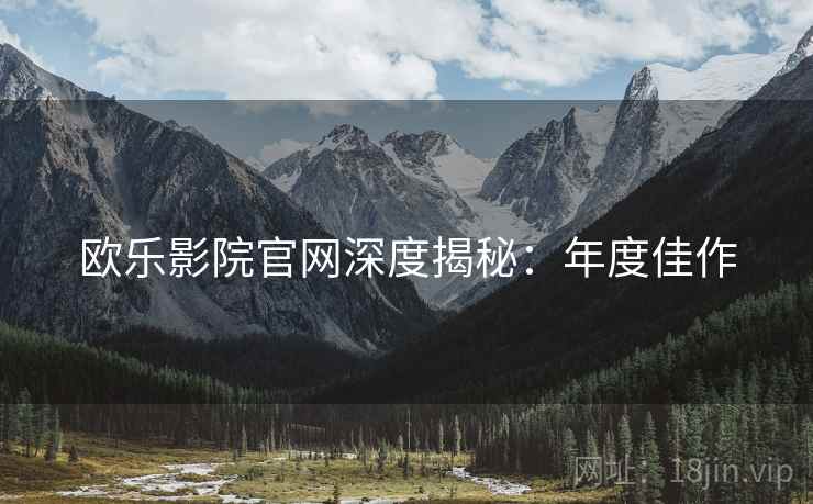 欧乐影院官网深度揭秘：年度佳作