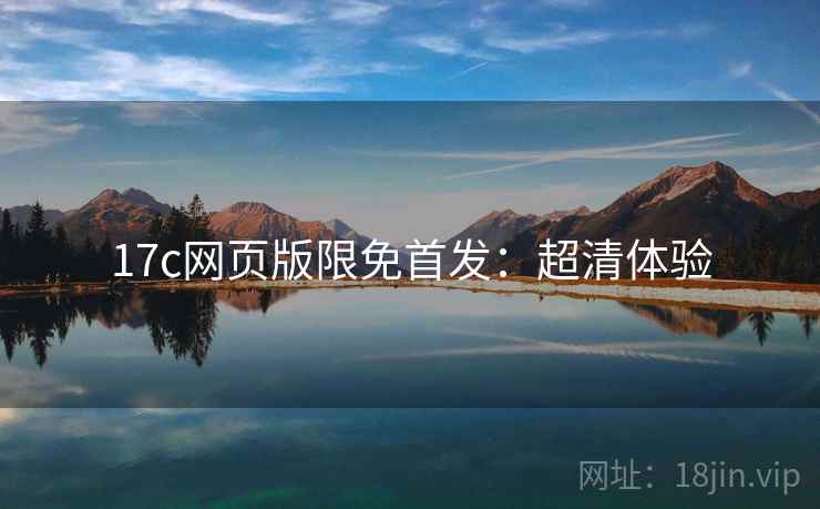 17c网页版限免首发：超清体验