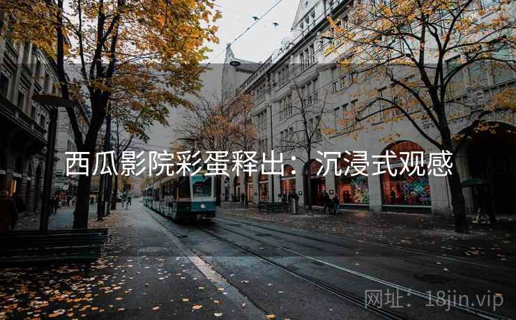 西瓜影院彩蛋释出：沉浸式观感