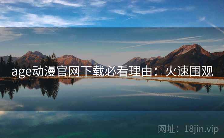 age动漫官网下载必看理由：火速围观