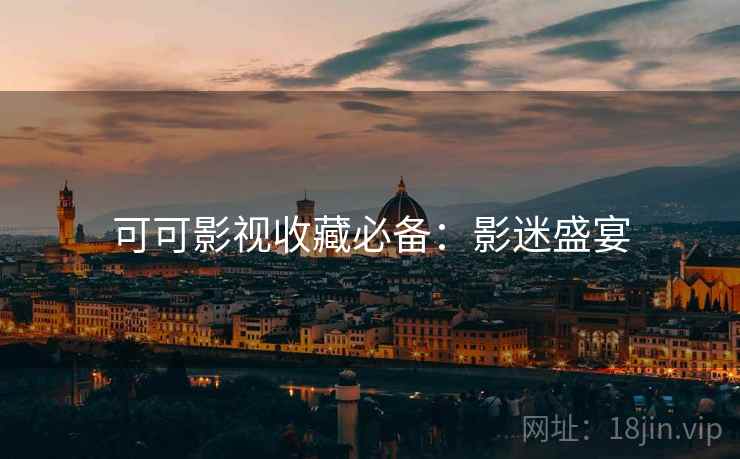 可可影视收藏必备：影迷盛宴