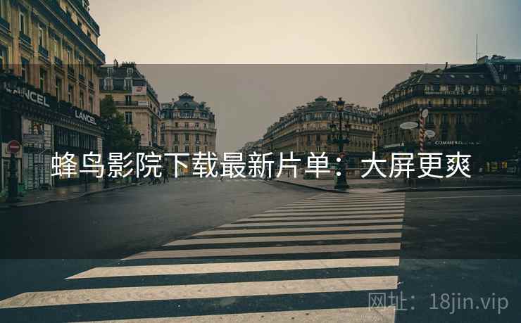 蜂鸟影院下载最新片单：大屏更爽