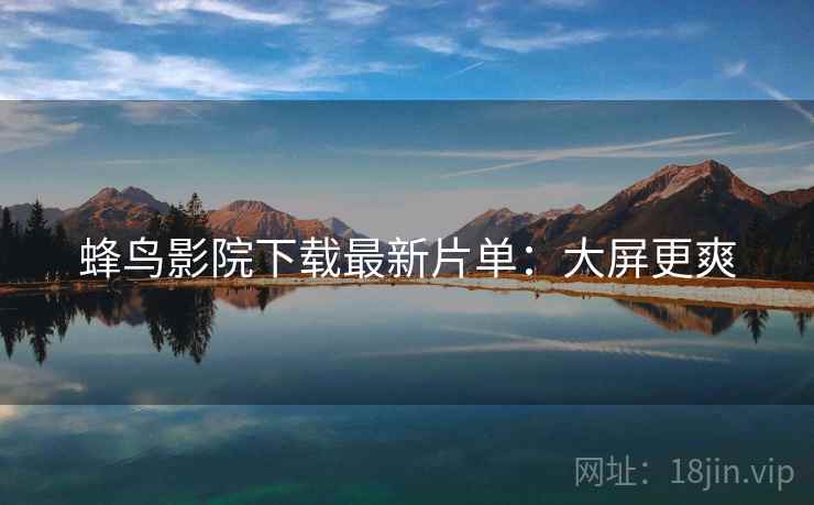 蜂鸟影院下载最新片单：大屏更爽