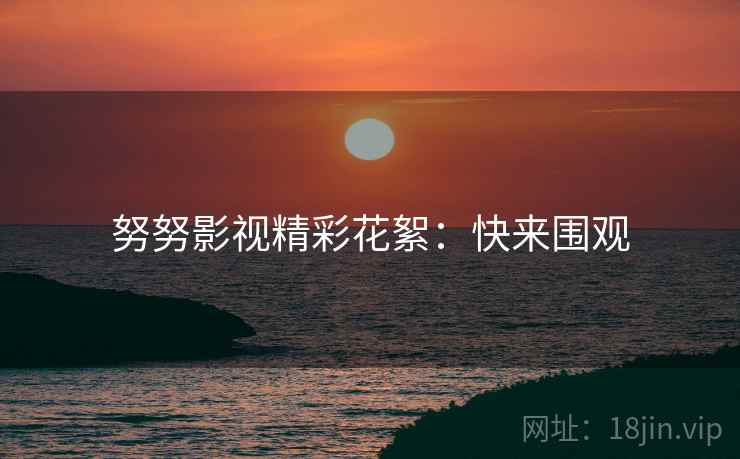 努努影视精彩花絮：快来围观