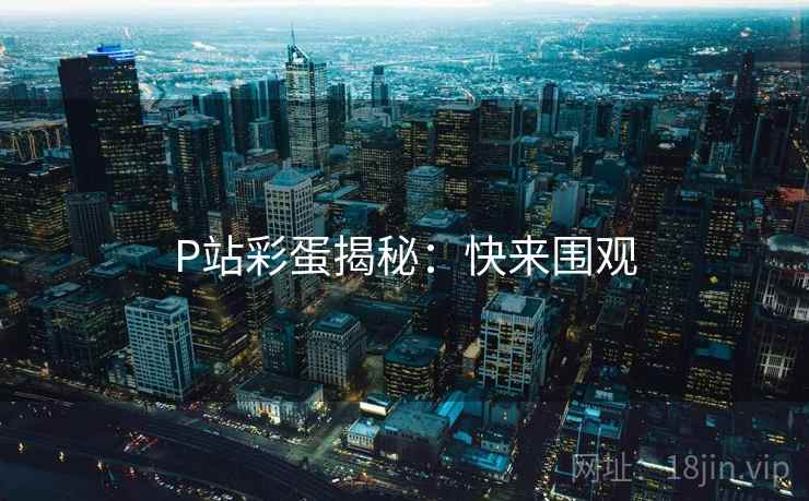 P站彩蛋揭秘：快来围观