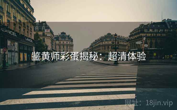 鉴黄师彩蛋揭秘：超清体验