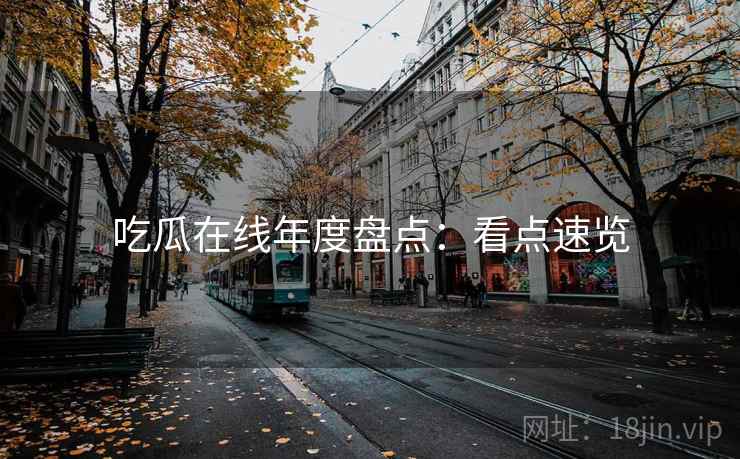 吃瓜在线年度盘点：看点速览