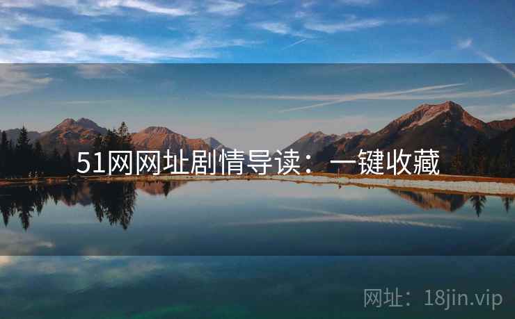 51网网址剧情导读：一键收藏