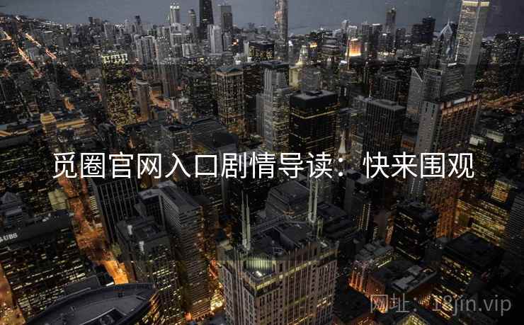 觅圈官网入口剧情导读：快来围观
