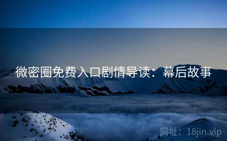 微密圈免费入口剧情导读：幕后故事