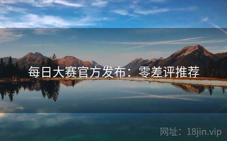 每日大赛官方发布：零差评推荐