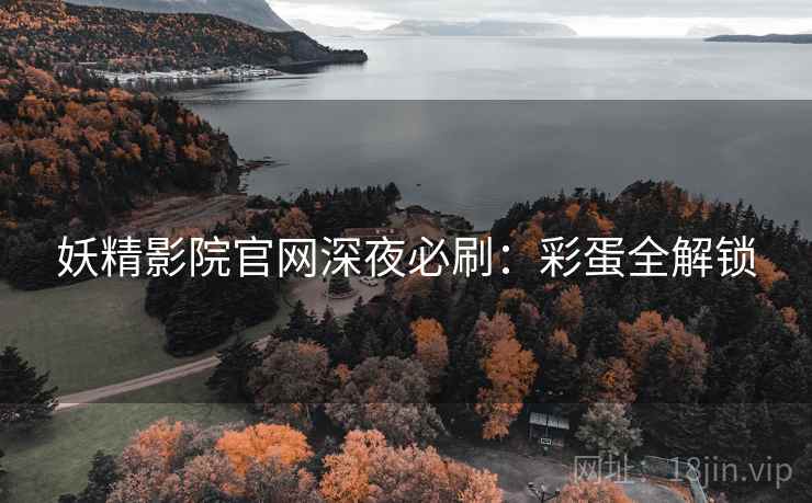 妖精影院官网深夜必刷：彩蛋全解锁