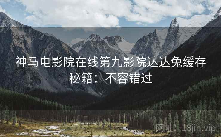 神马电影院在线第九影院达达兔缓存秘籍：不容错过