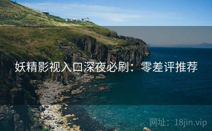 妖精影视入口深夜必刷：零差评推荐