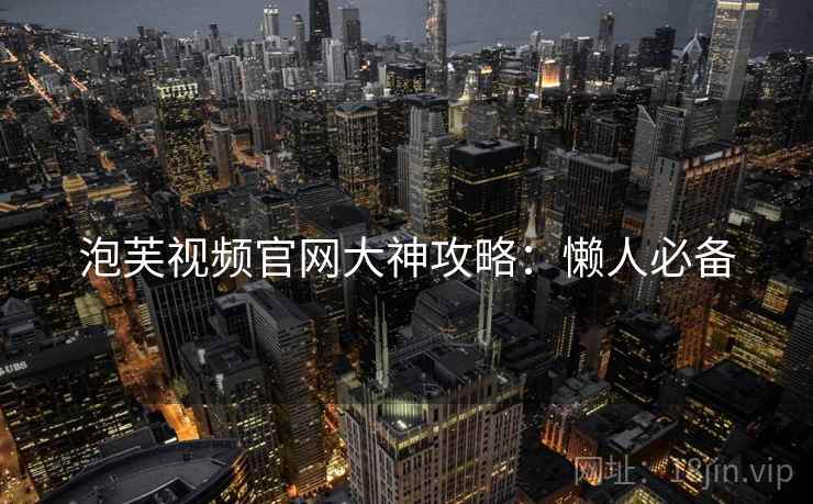 泡芙视频官网大神攻略：懒人必备