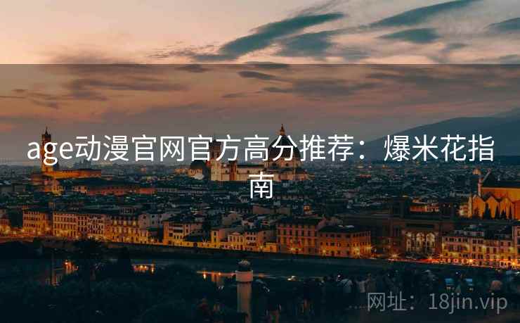age动漫官网官方高分推荐：爆米花指南