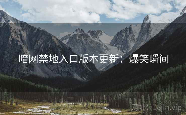 暗网禁地入口版本更新：爆笑瞬间