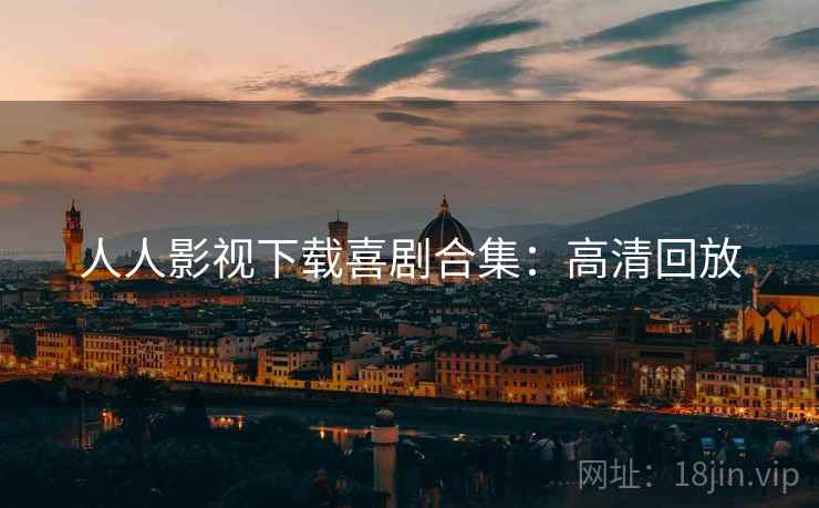 人人影视下载喜剧合集：高清回放