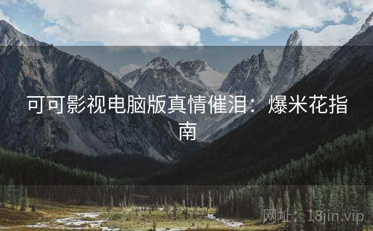 可可影视电脑版真情催泪:爆米花指南