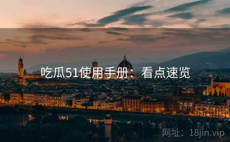 吃瓜51使用手册：看点速览