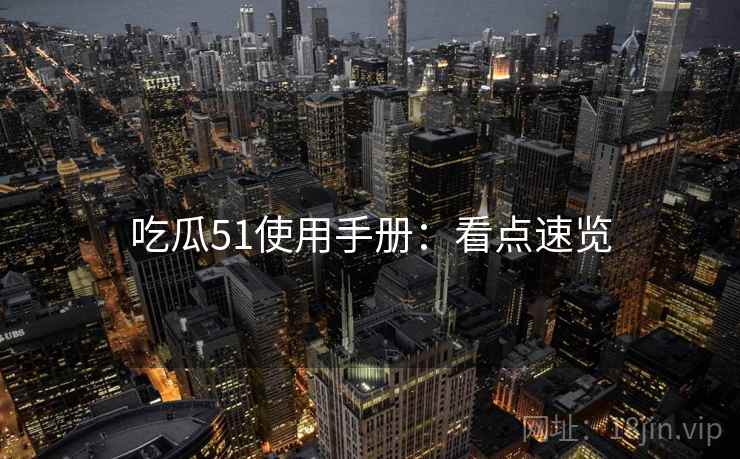 吃瓜51使用手册：看点速览
