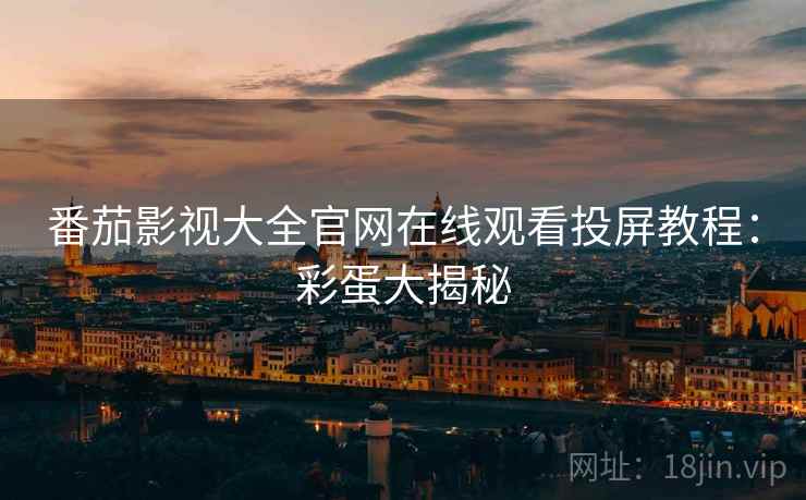 番茄影视大全官网在线观看投屏教程：彩蛋大揭秘