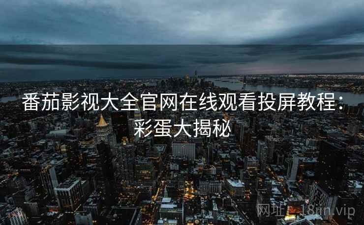 番茄影视大全官网在线观看投屏教程：彩蛋大揭秘