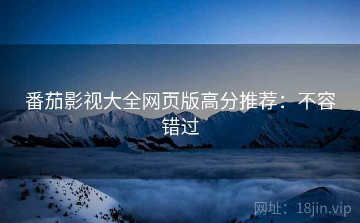番茄影视大全网页版高分推荐：不容错过