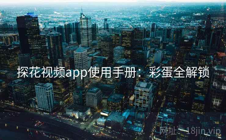 探花视频app使用手册：彩蛋全解锁