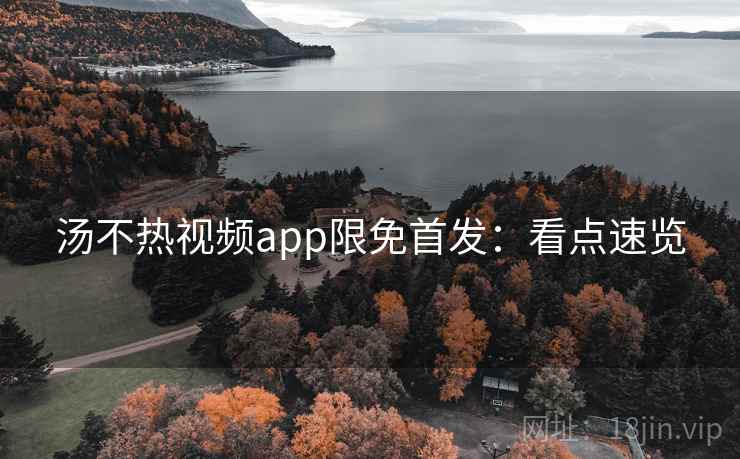 汤不热视频app限免首发：看点速览