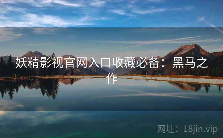 妖精影视官网入口收藏必备：黑马之作