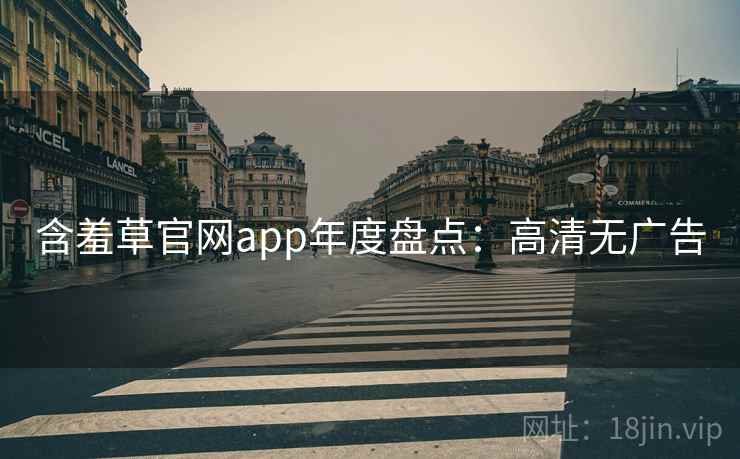 含羞草官网app年度盘点：高清无广告
