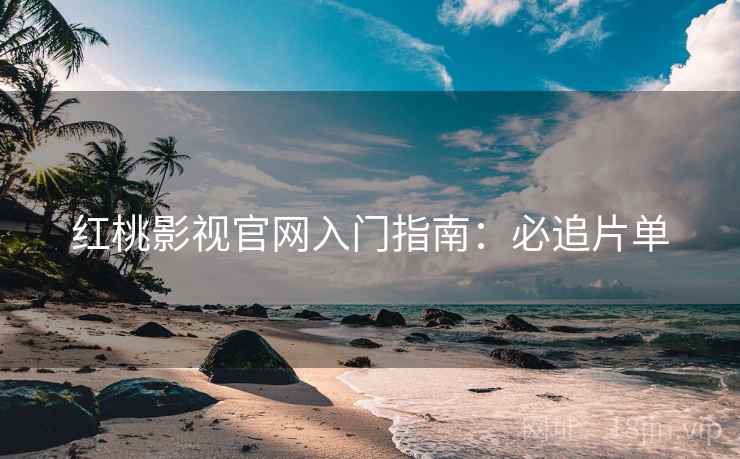 红桃影视官网入门指南：必追片单