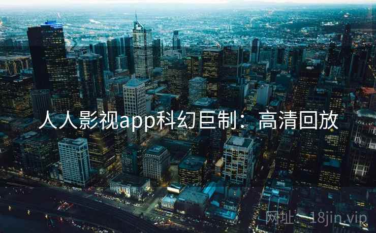 人人影视app科幻巨制：高清回放