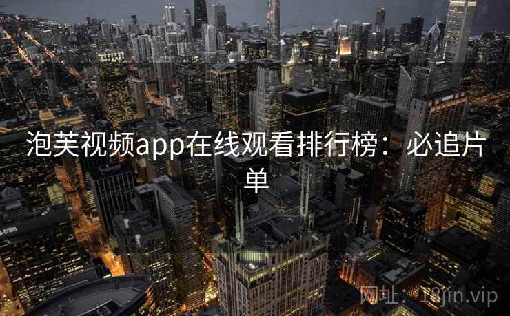 泡芙视频app在线观看排行榜：必追片单
