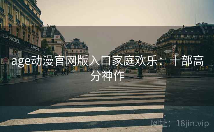 age动漫官网版入口家庭欢乐：十部高分神作
